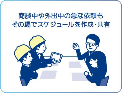 商談中や外出中の急な依頼もその場でスケジュールを作成・共有